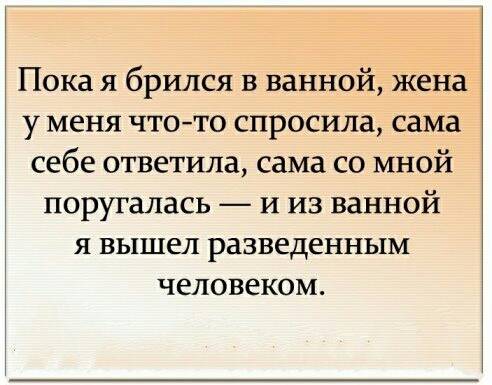 Пока я брился в ванной жена у меня чтото спросила сама себе ответила сама со мной поругалась и из ванной я вышел разведенным человеком