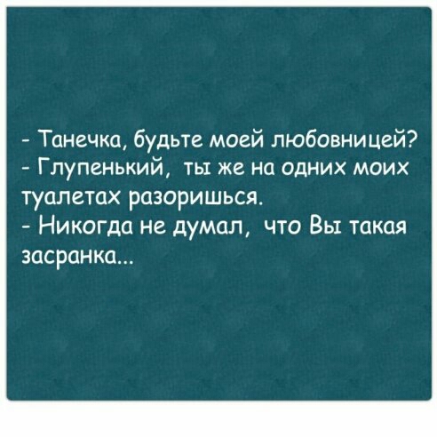 Танечка будьте моей любовницей Глупенький ты же на одних моих туалетах разоришься Никогда не думал что Вы такая засранка