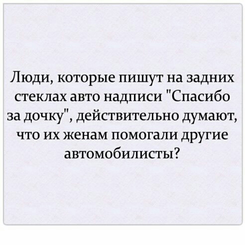 Люди которые пишут на задних стеклах авто надписи Спасибо за дочку действительно думают что их женам помогали другие автомобилисты
