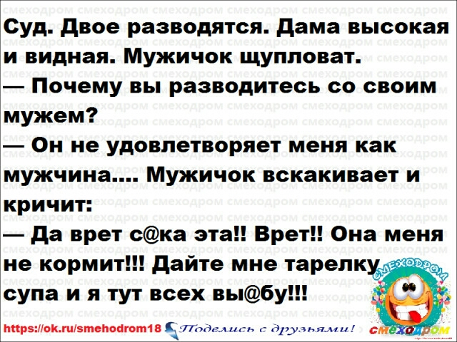 Суд двое разводятся дама высокая и видная Мужичок щупповат Почему вы разводитесь со своим мужем Он не удовлетворяет меня как мужчина Мужичок вскакивает и кричит да врет ска эта Врет Она меня не кормит дайте мне тарелк супа и я тут всех выбу р5оп5шепонтвт18А Подкыигь друзьями