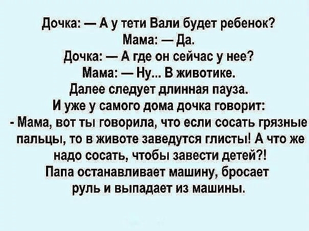 дочка А у тети Вали будет ребенок Мама да Дочка А где он сейчас у нее Мама Ну В животике далее следует длинная пауза И уже у самого дома дочка говорит Мама вот ты говорила что если сосать грязные пальцы то в животе заведутся глисгы А что же надо сосать чтобы завести детей Папа останавливает машину бросает руль и выпадает из машины