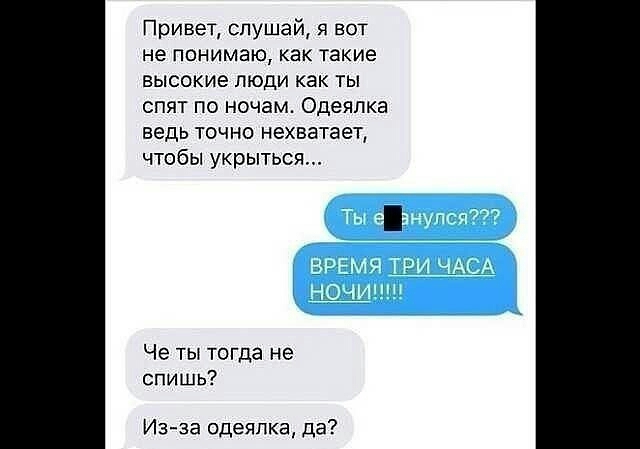 Привет слушай вот не понимаю как такие высокие люди как ты спят по ночам Одеялка ведь точно нехватает чтобы укрыться Че ты тогда не спишь Из за одеяпка да