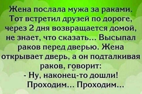 Жена послала мужа за раками Тот встретил друзей по дороге через 2 дня возвращается домой не знает что сказать Высыпал раков перед дверью Жена открывает дверь а он подталкивая раков говорит Ну наконец то дошли Проходим Проходим