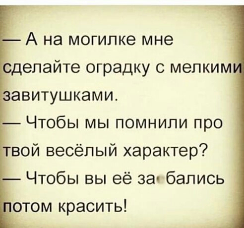 А на могипке мне елайте оградку с мелким авитушками Чтобы мы помнили про вой весёлый характер Чтобы вы её за бапись отом красить
