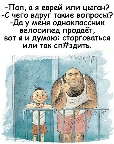 Пап я еврей или цыган С чего вдруг такие вопросы Да у меня одноклассник велосипед продаёт вот я и думаю сторговаться или так спздить