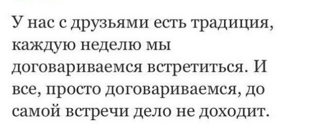 У нас с друзьями есть традиция каждую неделю мы договариваемся встретиться И все просто договариваемся до самой встречи дело не доходит