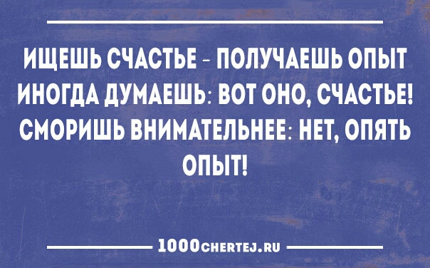 ИЩЕШЬ СЧАСТЬЕ ПОЛУЧАЕШЬ ОПЫТ ИНОГДА дУМАЕШЬ ВОТ ОНО СЧАСТЬЕ СМОРИШЬ ВНИМАТЕЛЬНЕЕ НЕТ ОПЯТЬ ОПЫТ 1000сиіптыпи