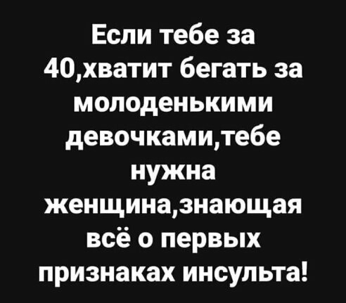 Если тебе за 40хватит бегать за молоденькими девочкамитебе нужна женщиназнающая всё о первых признаках инсульта
