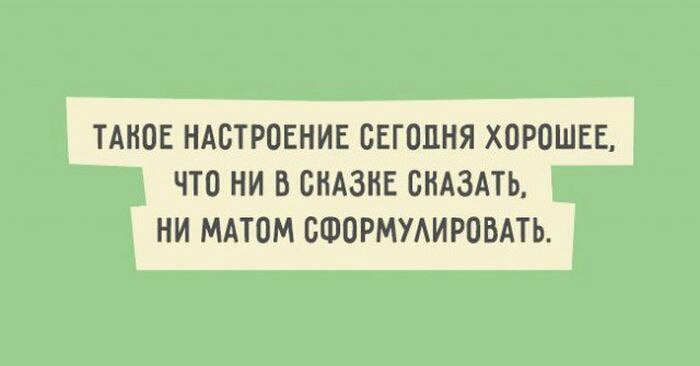 ТАНОЕ НАСТРОЕНИЕ СЕГОДНЯ ХОРОШЕЕ ЧТО НИ В БНАЗНЕ СКАЗАТЬ НИ МАТОМ СФОРМУАИРПБАТЬ