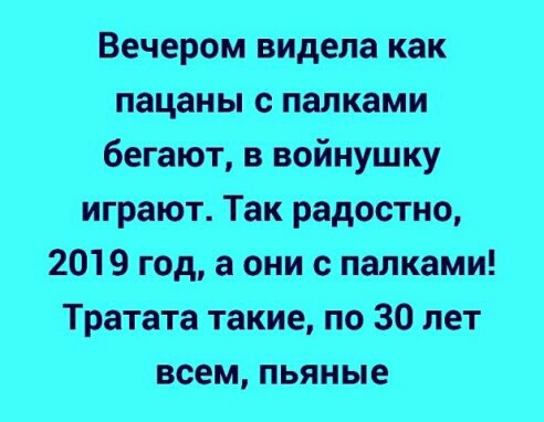 Вечером видела как пацаны с палками бегают в войнушку играют Так радостно 2019 год а они с палками Тратата такие по 30 лет всем пьяные