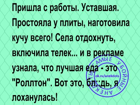 Пришла с работы Уставшая Простояла у плиты наготовила кучу всего Села отдохнуть включила телек и в р АЫЕ узнала что лучшая _ Роллтон Вот это лоханулась
