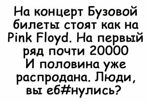 На концерт Бузовой билеты стоят как на Ріп Ріоуд На первый ряд почти 20000 И половина уже распродана Люди вы ебнулись