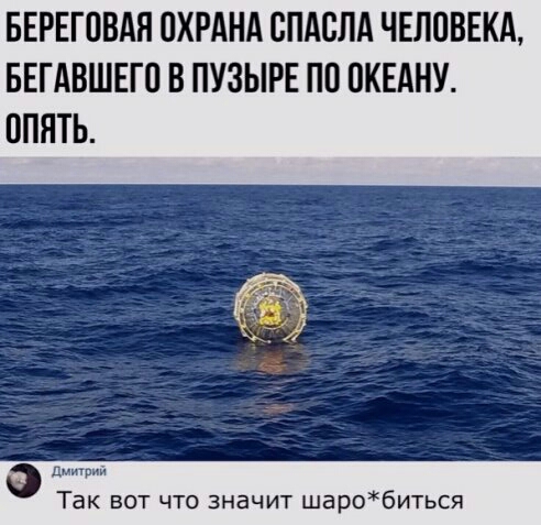 БЕРЕГОВАП ОХРАНА ВПАВЛА ЧЕЛОВЕКА БЕГАВШЕГП В ПУЗЫРЕ ПО ПКЕАНУ ОПЯТЬ дии Так вот что значит шаробиться