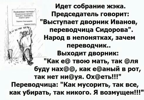 Идет собрание жэка Председатель говорит Выступает дворник Иванов переводчица Сидорова Народ в непонятках зачем переводчик Выходит дворник Как е твою мать так ля буду нах как еаный в рот так нет ниуя 0хеть Переводчица Как мусорить так все как убирать так никого Я возмущен