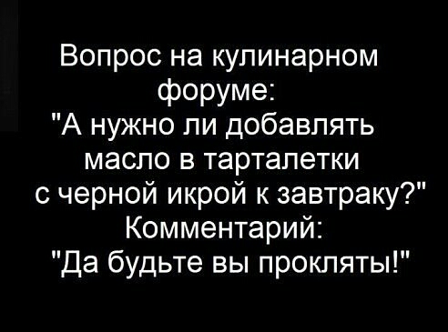 Вопрос на кулинарном форуме А нужно ли добавлять масло в тарталетки с черной икрой к завтраку Комментарий Да будьте вы прокляты
