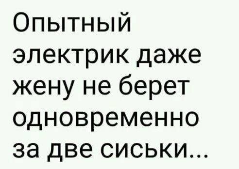 Опытный электрик даже жену не берет одновременно за две сиськи