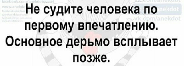 Не судите человека по первому впечатлению Основное дерьмо всплывает позже