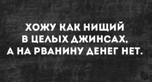 хожу КАК нищий в ЦЕАЫХ Ажинсм А НА РВАНИНУ АЕНЕГ нет