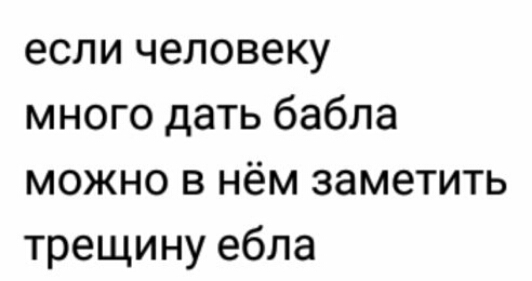 если человеку много дать бабла можно в нём заметить трещину ебла