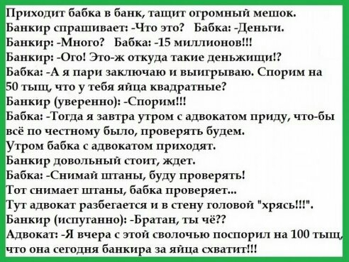 Приходит бабка в банк тащит огромный мешок Банкир спрашивает Чю это Бабы Деиыи Банкир Много Бабка 15 миллионов Банкир о Это ж туда такие деньжищиП Бабка А я пари заключаю и выигрываю Спорим на 0 тыщ что у тебя яйца квадратные Бабка Тогда я завтра утром адвокдтом приду что бы сё по чепнпму были проверять буд тром бабка адвокаюм приходят Банкир довольныи поит Ждет Банк Снимаи цпнны буду проверять от
