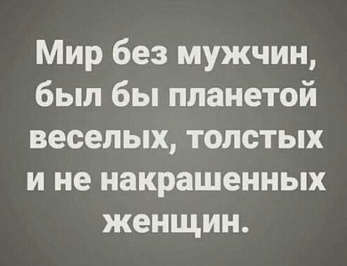 Мир без мужчин был бы планетой веселых толстых и не накрашенных женщин