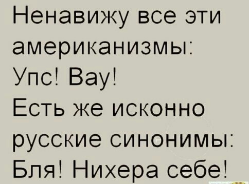 Ненавижу все эти американизмы Упс Вау Есть же исконно русские синонимы Бля Нихера себе