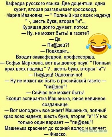 Кафедра русского языка две доцентши одна курит вторая разгадывает кроссворд Мария Ивановна Полный крак всех надежд шесть Букв вторая и Курящая долго думает потом Ну не может быть в газете да Пидец Подходит Входит завкафедрой профессор в Софья Марковна вот вы доктор наук Полныи крах всех надежд шесть букв вторая и Пидец однозначно Ну не может же быть в российской газете пидец Сейчас все может быть 