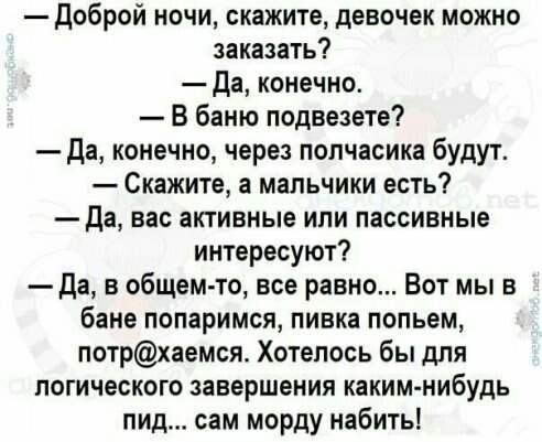 Доброй ночи скажите девочек можно заказать да конечно В баню подвезете Да конечно через полчасика будут Скажите а мальчики есть Да вас активные ипи пассивные интересуют Да в общем то все равно Вот мы в бане попаримся пивка попьем потрхаемся Хотелось бы для логического завершения каким нибудь пид сам морду набить