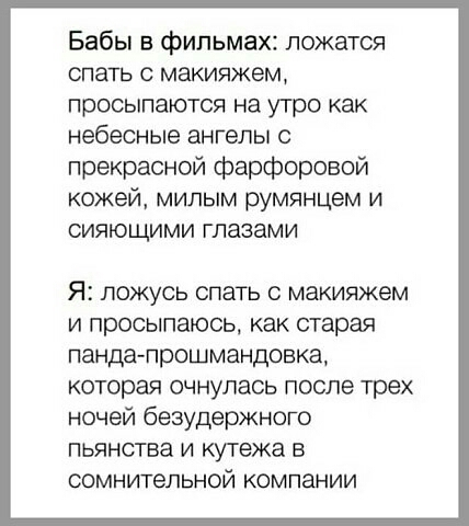 Бабы в фильмах ложатся спать с макияжем просыпаются на утро как небесные ангелы с прекрасной фарфоровой кожей милым румянцем и сияющими глазами Я ЛОЖУСЬ СПЭТЬ С макияжем И ПРОСЫПЭЮСЬ как старая пандапрошмандовка которая очнулась после трех ночей безудержного пьянства и кутежа в сомнительной компании