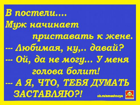 В постели Муж начинает приставать к жене Аюбимая ну давай Ой да не могу Уменя голова болит А Я ЧТО ТЕБЯДУМАТЬ ЗАСТАВАЯЮ ш