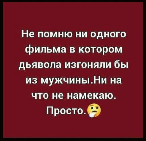 Не помню ни одного фильма в котором дьявола изгоняли бы из мужчиныНи на что не намекаю Простое