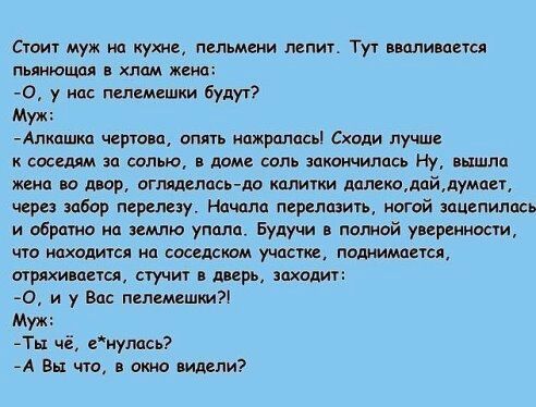 Стоит муж на кухне пельмени лепит Туч вшливпеия пьяиющш пм жена _а у нас пелемешки будут Муж Апипшкд черти суп ть нпжрплац Сходи лучше спешим зп сол ю доме есть закончилась Ну вышло жша во двор аглшлпс до калитки млодайдумап через забор перелезу Ночплп перелить иогой зацепилась и обратно иа землю упала Будучи в помой уиреиносги что мхомся нп спеши ш участие паштманся стихи неты стучит вирь заходит