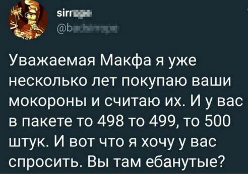 эіггищ Уважаемая Макфа я уже несколько лет покупаю ваши мокороны и считаю их И у вас в пакете то 498 то 499 то 500 штук И вот что я хочу у вас спросить Вы там ебанутые