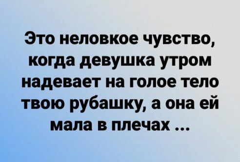 Это неловкое чувство когда девушка утром надевает на голое тело твою рубашку а она ей мала в плечах