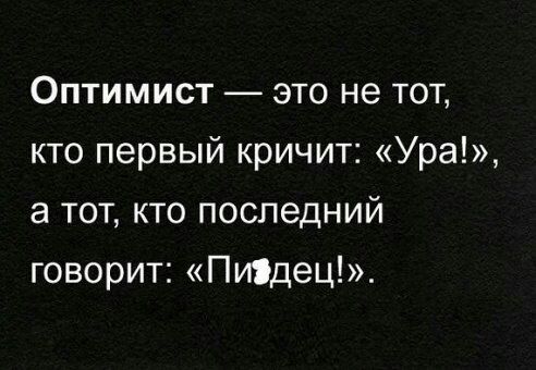 Оптимист это не тот кто первый кричит Ура а тот кто последний говорит Пиідец_
