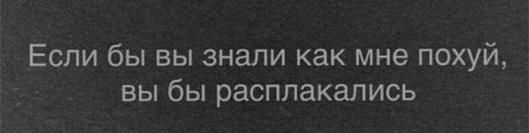 Если бы вы знали как мне похуй вы бы расплакались