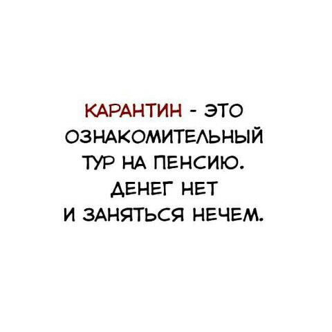 КАРАНТИН ЭТО ОЗНАКОМИТЕАЬНЫЙ ТУР НА ПЕНСИЮ АЕНЕГ НЕТ И ЗАНЯТЬСЯ НЕЧЕМ