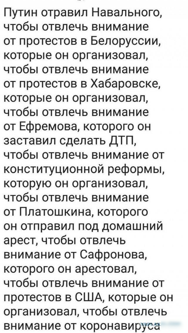 Путин отравил Навального чтобы отвлечь внимание от протестов в Белоруссии которые он организовал чтобы отвлечь внимание от протестов в Хабаровске которые он организовал чтобы отвлечь внимание от Ефремова которого он заставил сделать ДТП чтобы отвлечь внимание от конституционной реформы которую он организовал чтобы отвлечь внимание от Платошкина которого он отправил под домашний арест чтобы отвлечь