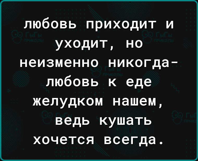 любовь приходит и уходит но неизменно никогда любовь к еде желудком нашем ведь кушать хочется всегда