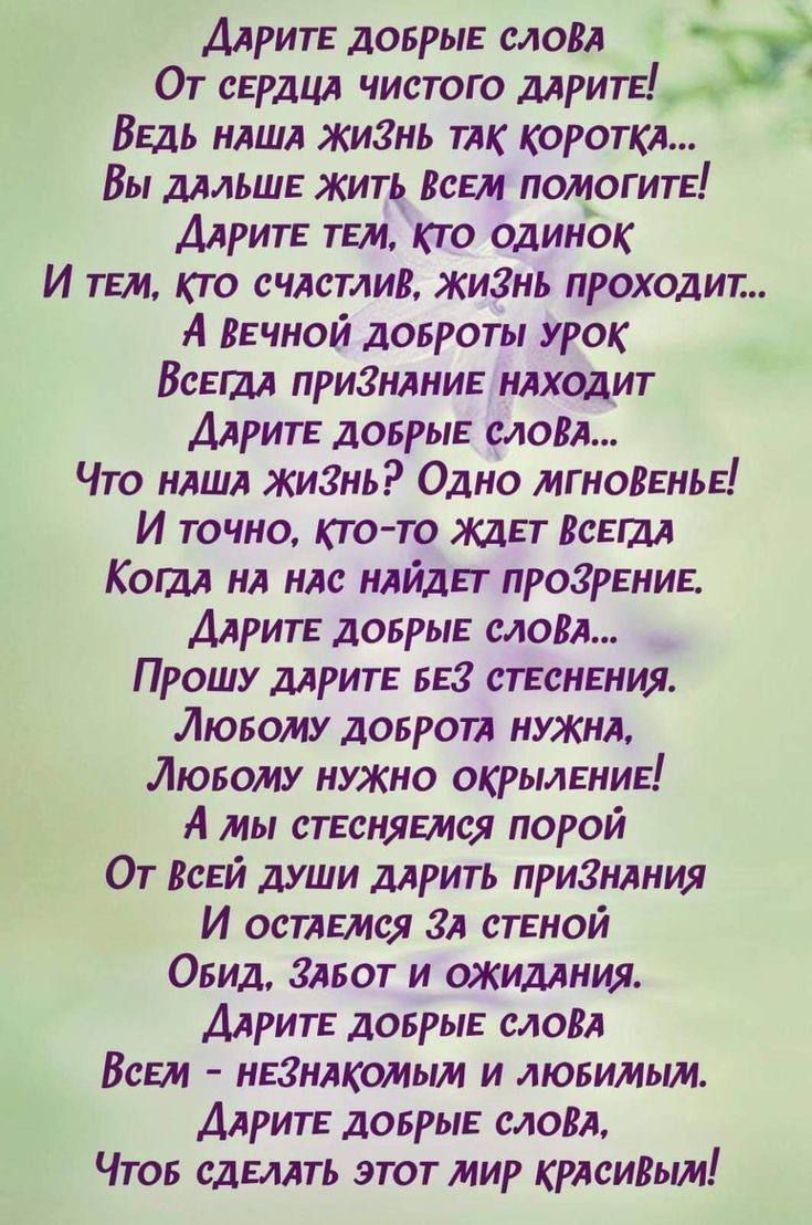 ДаритЕ ДОБРЫЕ СЛОВА От сЕРДЦА ЧИСТОГО ДАРИТЕ Ь ВЕДЬ НАША ЖИЗНЬ ТАК КОРОТКА Вы ДАЛЬШЕ ЖИТЬ ВСЕМ ПОМОГИТЕ ДяритЕ ТЕМ КТО ОДИНОК И тЕМ КТО СЧАСТЛИВ ЖИЗНЬ ПРОХОДИТ А ВЕЧНОЙ ДОБРОТЫ УРОК ВсеГдА ПРИЗНАНИЕ НАХОДИТ ДаритЕ ДОБРЫЕ СЛОРА Что наша жиЗнь Одно МГНоВЕНЬЕ И точно кто то ЖДЕТ ВСЕГДА Когда на нАс НАЙДЕТ ПРОЗРЕНИЕ ДаритЕ ДОБРЫЕ СЛОРА Прошу ДаритЕ БЕЗ