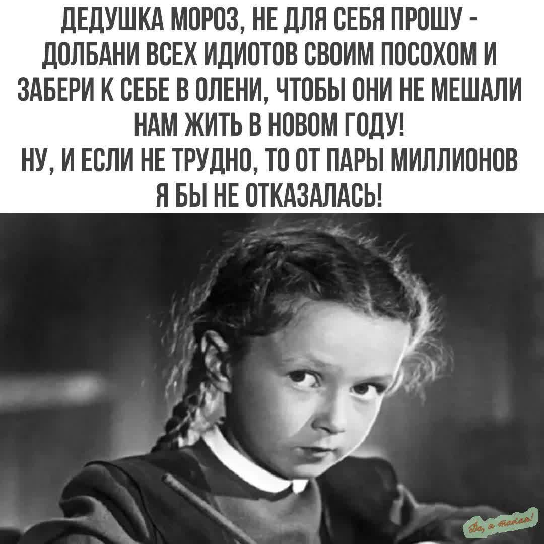 ДЕДУШКА МОРОЗ НЕ ДЛЯ СЕБЯ ПРОШУ ДОЛБАНИ ВСЕХ ИДИОТОВ СВОИМ ПОСОХОМ И ЗАБЕРИ К СЕБЕ В ОЛЕНИ ЧТОБЫ ОНИ НЕ МЕШАЛИ НАМ ЖИТЬ В НОВОМ ГОДУ НУ И ЕСЛИ НЕ ТРУДНО ТО ОТ ПАРЫ МИЛЛИОНОВ Я БЫ НЕ ОТКАЗАЛАСЬ