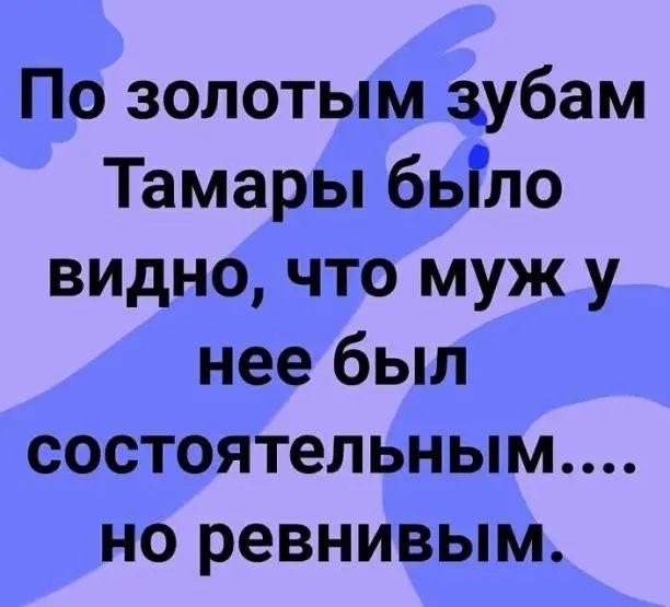 По золотым зубам Тамары бьГло видно что муж у нее был состоятельным но ревнивым