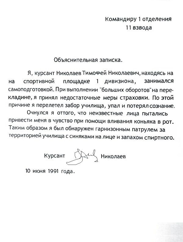 Кимаидиву отделения и взвода объяснительная записка и ц Николаев ТимоФей Николаевич находясь на на спортивной площадке дивизиоиа занимался смпвдютвкой При выполивиии Больших оборот иа пере кладиием принял едшшчиые меры страховки По этой причине я перелетел забор училища упал и дочери дамам Очнулся и иного иеизштиые лица пышлись привеаи и чувств при помощи вливания коньяка в ры Таким обрядам был об