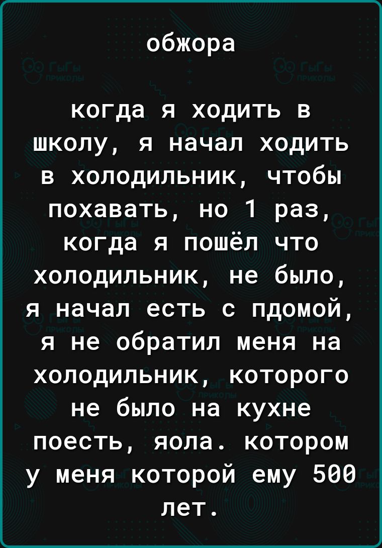 обжора когда я ходить в школу я начал ходить в холодильник чтобы похавать но 1 раз когда я пошёл что холодильник не было я начал есть с пдомой я не обратил меня на холодильник которого не было на кухне поесть яола котором у меня которой ему 506 лет