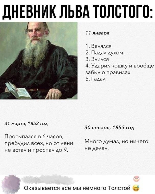 ДНЕВНИК ЛЬВА ТОЛСТОГО 11 января Валялся 2 Падал духом З Злился 4 Ударил кошку и вообще забыл о правилах 5 Гадал 31 марта 1852 год 30 января 1853 год Просыпался в 6 часов пребудил всех но от лени не встал и проспал до 9 Много думал но ничего не делал Э Оказывается все мы немного Толстой