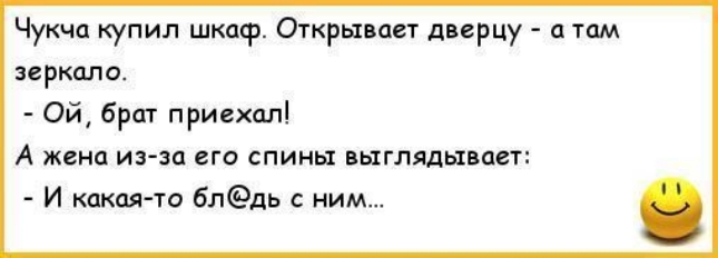 Чукча купил шкаф Открывает дверцу а там зеркало Ой брат приехал А ЖВНЦ ИЗ ЗО ВГО СПИНЫ ВЫГЛЯДЫВПВТ И какая то блдь с ним