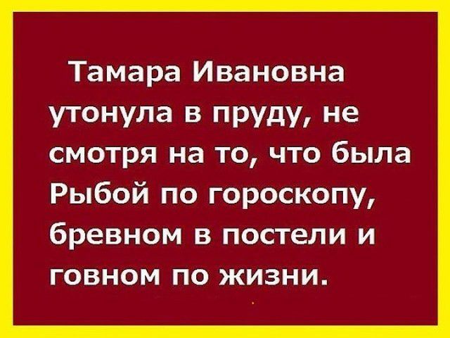 Тамара Ивановна утонула в пруду не смотря на то что была Рыбой по гороскопу бревном в постели и говном по жизни