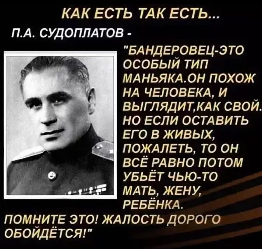 КАК ЕСТЬ ТАК ЕСТЬ ПА СУДОПЛАТОВ БАНДЕРОВЕЦ ЭТО ОСОБЫЙ ТИП МАНЬЯКАОН ПОХОЖ НА ЧЕЛОВЕКА И ВЫГЛЯДИТКАК СВОЙ НО ЕСЛИ ОСТАВИТЬ ЕГО В ЖИВЫХ ПОЖАЛЕТЬ ТО ОН ВСЁ РАВНО ПОТОМ УБЬЁТ ЧЬЮ ТО МАТЬ ЖЕНУ РЕБЁНКА ПОМНИТЕ ЭТО ЖАЛОСТЬ ДОРОГО ОБОЙДЁТСЯ