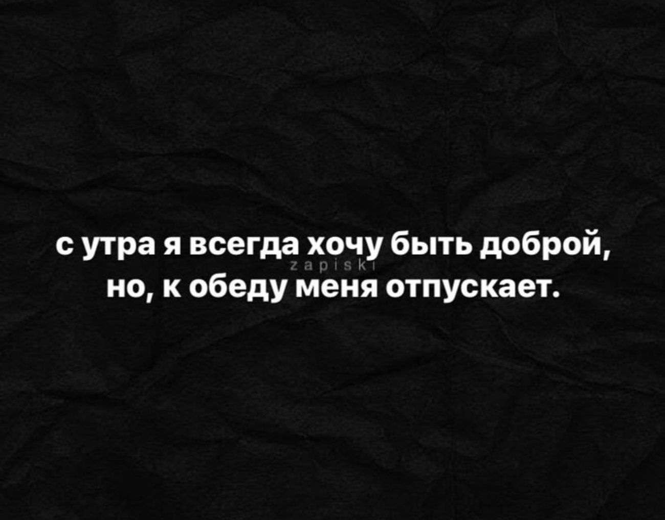 сутра я всегда хочу быть доброй но к обеду меня отпускает