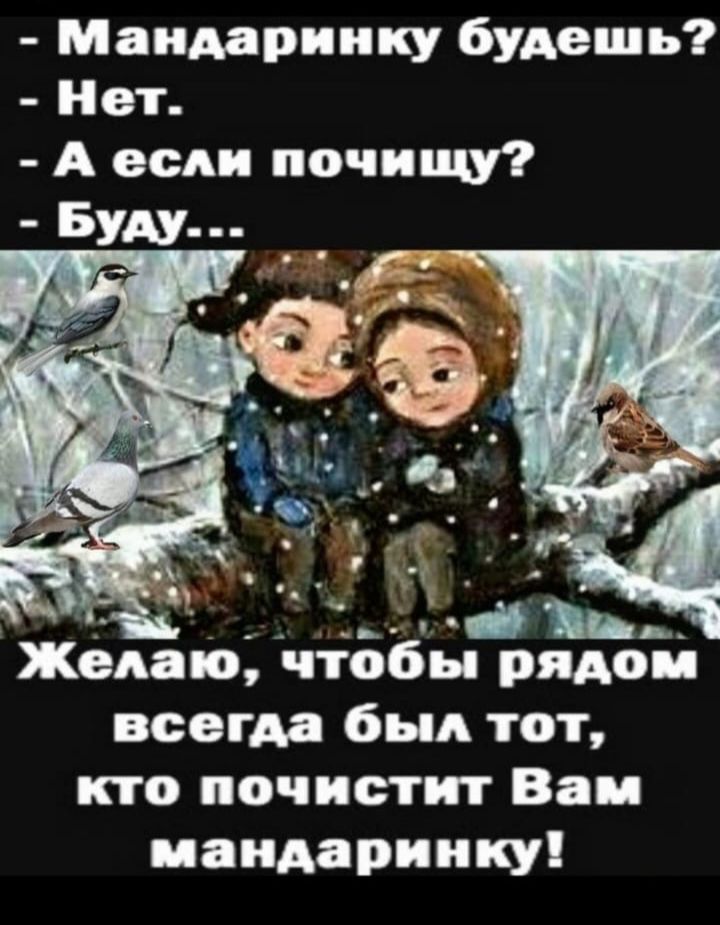 Мандаринку будешь Нет А если почищу Жвмпо чтобы рядом всегда был тот кто почистит Вам мандаринку